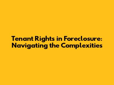 Tenant Rights in Foreclosure: Navigating the Complexities