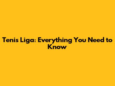 Tenis Liga: Everything You Need to Know