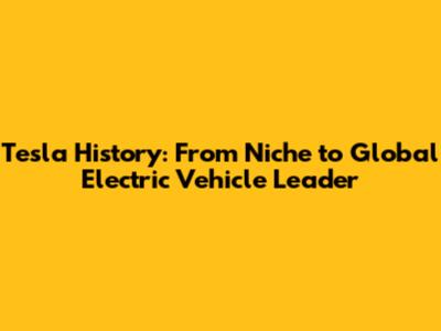 Tesla History: From Niche to Global Electric Vehicle Leader
