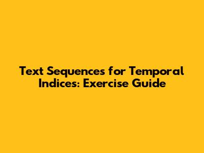 Text Sequences for Temporal Indices: Exercise Guide