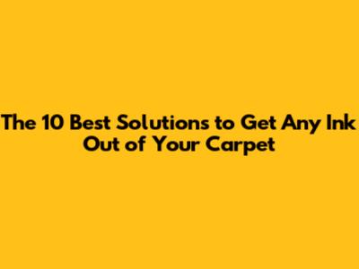 The 10 Best Solutions to Get Any Ink Out of Your Carpet