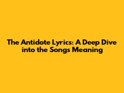 The Antidote Lyrics: A Deep Dive into the Song's Meaning