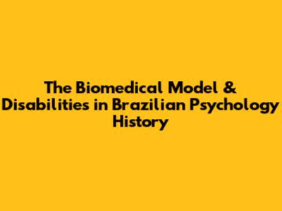 The Biomedical Model & Disabilities in Brazilian Psychology History