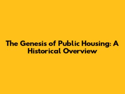 The Genesis of Public Housing: A Historical Overview