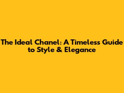 The Ideal Chanel: A Timeless Guide to Style & Elegance