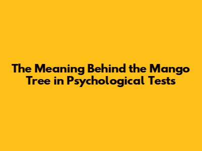 The Meaning Behind the Mango Tree in Psychological Tests