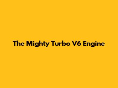 The Mighty Turbo V6 Engine