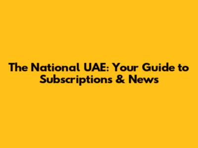 The National UAE: Your Guide to Subscriptions & News