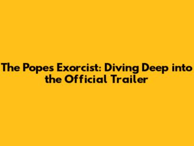 The Pope's Exorcist: Diving Deep into the Official Trailer