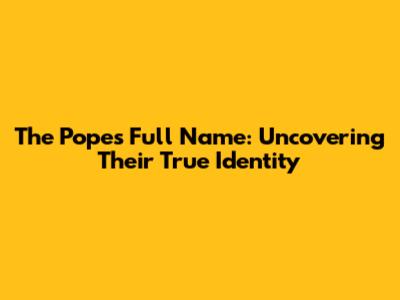 The Pope's Full Name: Uncovering Their True Identity