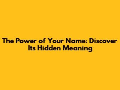 The Power of Your Name: Discover Its Hidden Meaning