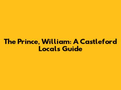 The Prince, William: A Castleford Local's Guide