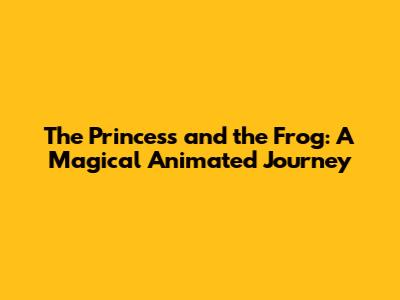 The Princess and the Frog: A Magical Animated Journey
