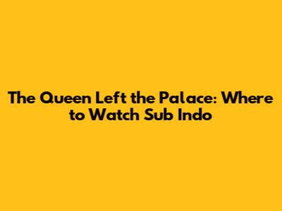 The Queen Left the Palace: Where to Watch Sub Indo