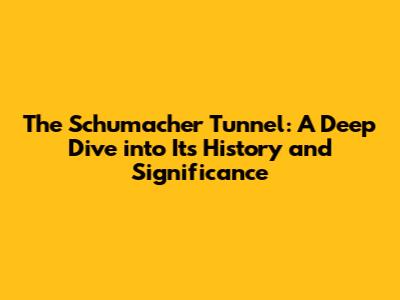 The Schumacher Tunnel: A Deep Dive into Its History and Significance