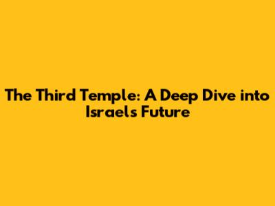 The Third Temple: A Deep Dive into Israel's Future