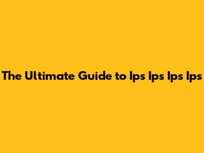 The Ultimate Guide to Ips Ips Ips Ips
