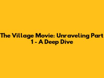 The Village Movie: Unraveling Part 1 - A Deep Dive