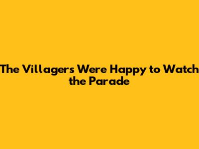 The Villagers Were Happy to Watch the Parade