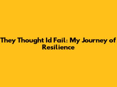 They Thought I'd Fail: My Journey of Resilience