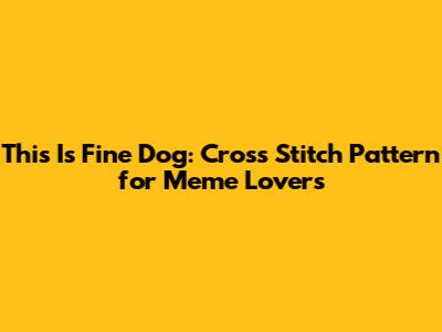 This Is Fine Dog: Cross Stitch Pattern for Meme Lovers