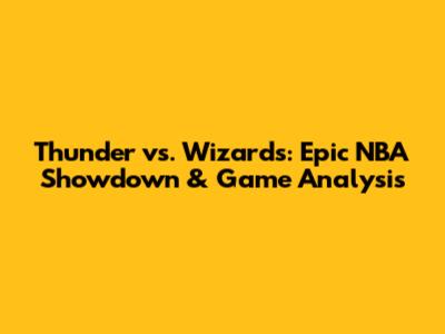 Thunder vs. Wizards: Epic NBA Showdown & Game Analysis