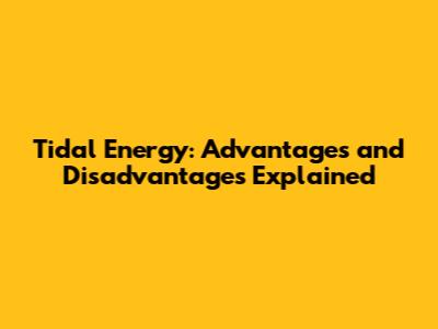 Tidal Energy: Advantages and Disadvantages Explained