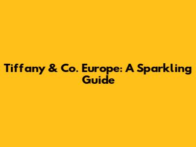Tiffany & Co. Europe: A Sparkling Guide