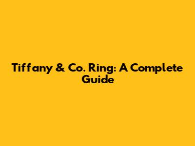 Tiffany & Co. Ring: A Complete Guide
