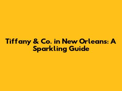 Tiffany & Co. in New Orleans: A Sparkling Guide