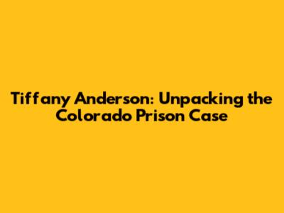 Tiffany Anderson: Unpacking the Colorado Prison Case