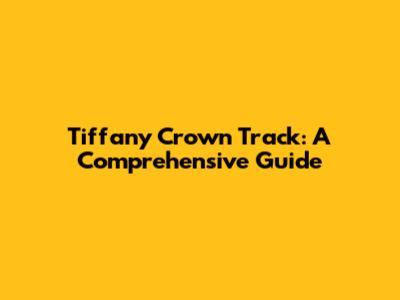 Tiffany Crown Track: A Comprehensive Guide