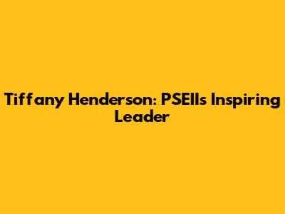 Tiffany Henderson: PSEII's Inspiring Leader