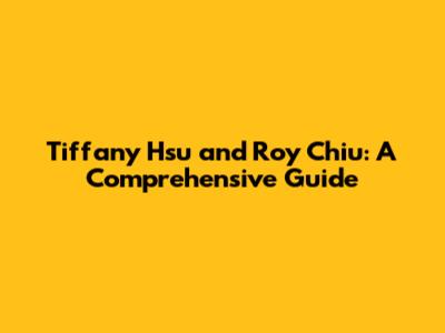 Tiffany Hsu and Roy Chiu: A Comprehensive Guide
