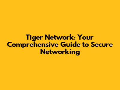 Tiger Network: Your Comprehensive Guide to Secure Networking