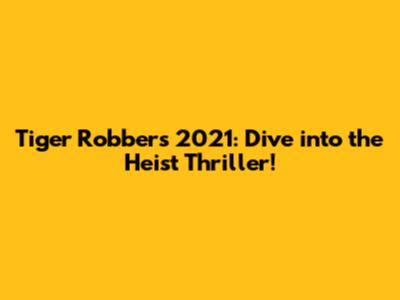 Tiger Robbers 2021: Dive into the Heist Thriller!