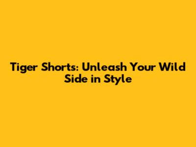 Tiger Shorts: Unleash Your Wild Side in Style