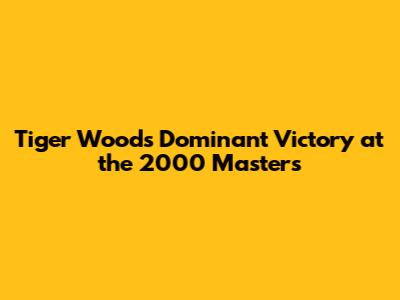Tiger Woods' Dominant Victory at the 2000 Masters