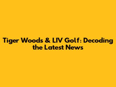 Tiger Woods & LIV Golf: Decoding the Latest News