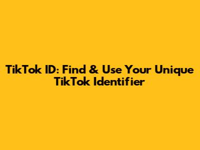 TikTok ID: Find & Use Your Unique TikTok Identifier