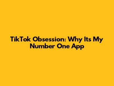 TikTok Obsession: Why It's My Number One App