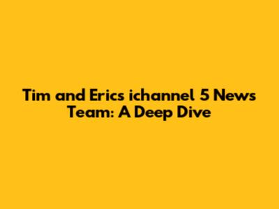 Tim and Eric's ichannel 5 News Team: A Deep Dive