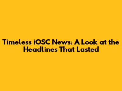 Timeless iOSC News: A Look at the Headlines That Lasted