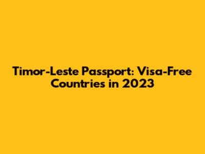 Timor-Leste Passport: Visa-Free Countries in 2023