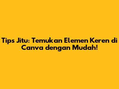 Tips Jitu: Temukan Elemen Keren di Canva dengan Mudah!