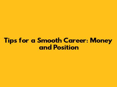 Tips for a Smooth Career: Money and Position