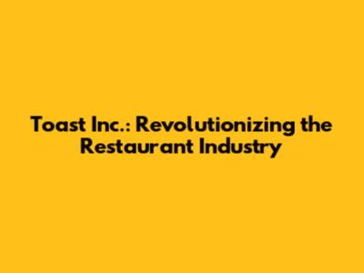 Toast Inc.: Revolutionizing the Restaurant Industry
