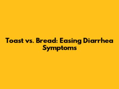 Toast vs. Bread: Easing Diarrhea Symptoms