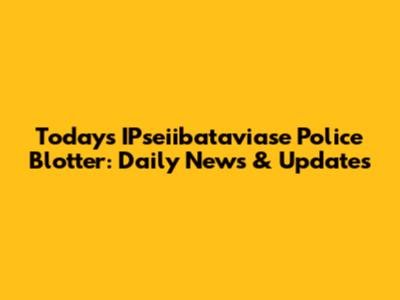 Today's IPseiibataviase Police Blotter: Daily News & Updates