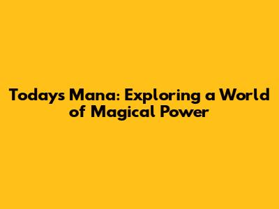 Today's Mana: Exploring a World of Magical Power